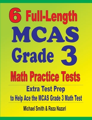 6 Full-Length MCAS Grade 3 Math Practice Tests: Extra Test Prep to Help Ace the MCAS Grade 3 Math Test by Smith, Michael