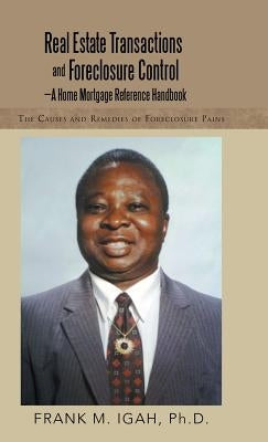 Real Estate Transactions and Foreclosure Control-A Home Mortgage Reference Handbook: The Causes and Remedies of Foreclosure Pains by Igah, Frank M.