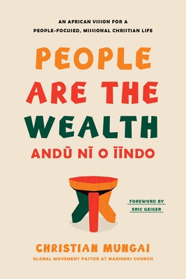 People Are the Wealth: An African Vision for a People-Focused, Missional Christian Life by Mungai, Christian