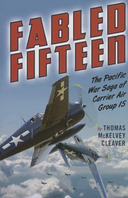Fabled Fifteen: The Pacific War Saga of Carrier Air Group 15 by McKelvey Cleaver, Thomas