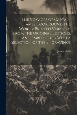 The Voyages of Captain James Cook Round the World: Printed Verbatim From the Original Editions, and Embellished With a Selection of the Engravings: V. by Cook, James
