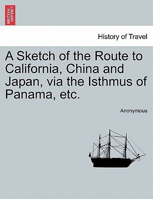A Sketch of the Route to California, China and Japan, Via the Isthmus of Panama, Etc. by Anonymous