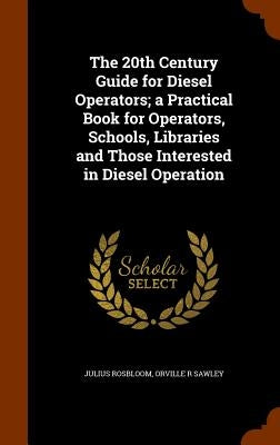 The 20th Century Guide for Diesel Operators; a Practical Book for Operators, Schools, Libraries and Those Interested in Diesel Operation by Rosbloom, Julius