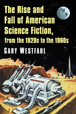 The Rise and Fall of American Science Fiction, from the 1920s to the 1960s by Westfahl, Gary