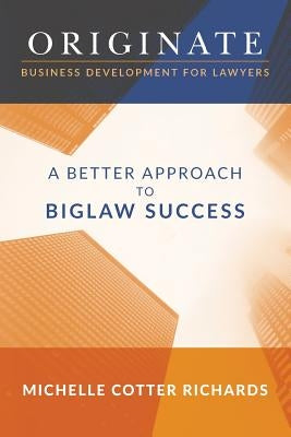 Originate: Business Development for Lawyers: A Better Approach to Biglaw Success by Richards, Michelle Cotter