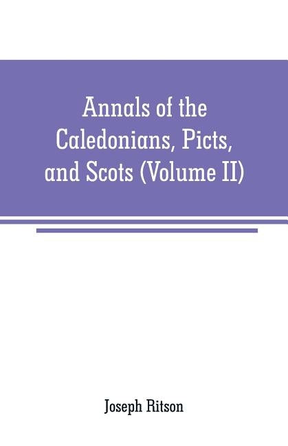 Annals of the Caledonians, Picts, and Scots: and of Strathclyde, Cumberland, Galloway, and Murray (Volume II) by Ritson, Joseph