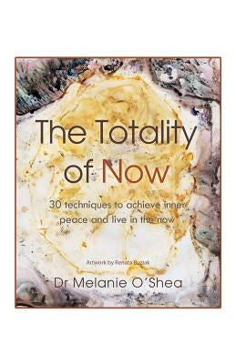 The Totality of Now: 30 Techniques to Achieve Inner Peace and Live in the Now by O'Shea, Melanie