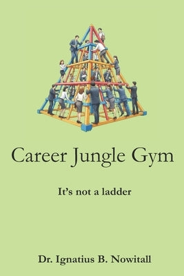 Career Jungle Gym: It's Not a Ladder by Nowitall, Ignatius B.
