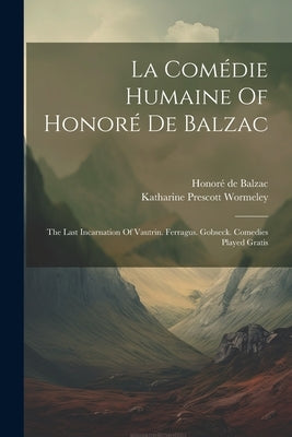 La Comédie Humaine Of Honoré De Balzac: The Last Incarnation Of Vautrin. Ferragus. Gobseck. Comedies Played Gratis by Balzac, Honoré de