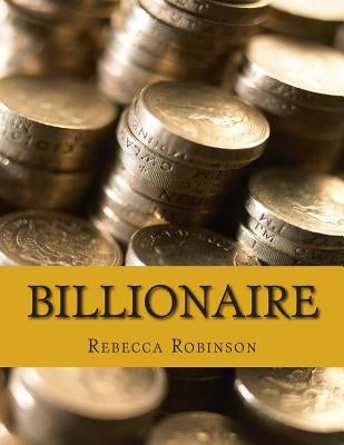 Billionaire: How the Worlds Richest Men and Women Made Their Fortunes by Robinson, Rebecca