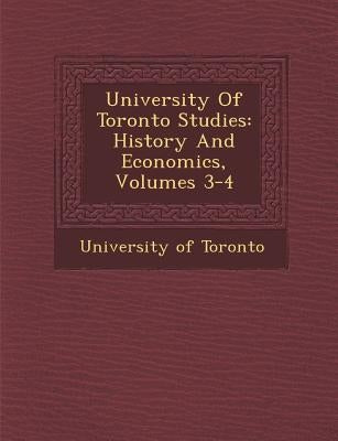 University Of Toronto Studies: History And Economics, Volumes 3-4 by Toronto, University Of