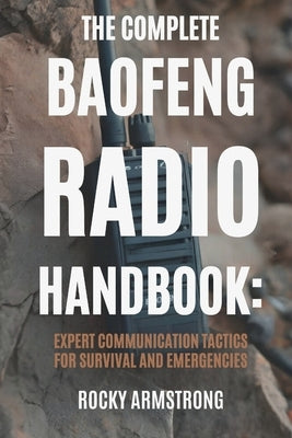 The Complete Baofeng Radio Handbook: Expert Communication Tactics for Survival and Emergencies by Armstrong, Rocky
