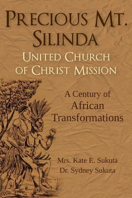 Precious Mt. Silinda United Church of Christ Mission: A Century of African Transformations by Sukuta, Sydney