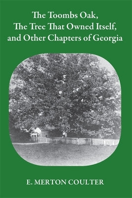 Toombs Oak, the Tree That Owned Itself, and Other Chapters of Georgia History by Coulter, E. Merton