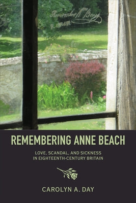 Remembering Anne Beach: Love, Scandal, and Sickness in Eighteenth-Century Britain by Day, Carolyn