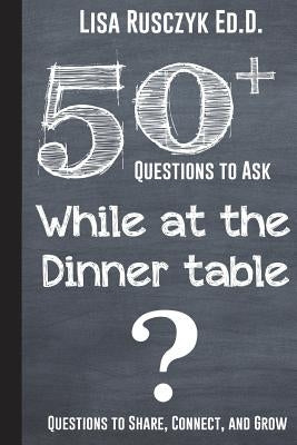 50+ Questions to Ask While at the Dinner Table: Questions to Share, Connect, and Grow by To Know, 50 Things