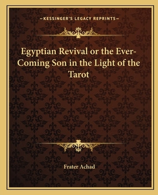 Egyptian Revival or the Ever-Coming Son in the Light of the Tarot by Achad, Frater