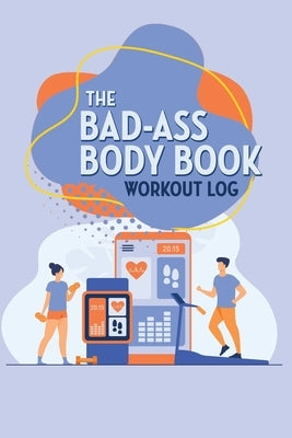The Bad-Ass Body Book: Workout Log by Kaelber, William
