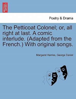 The Petticoat Colonel; Or, All Right at Last. a Comic Interlude. (Adapted from the French.) with Original Songs. by Harries, Margaret