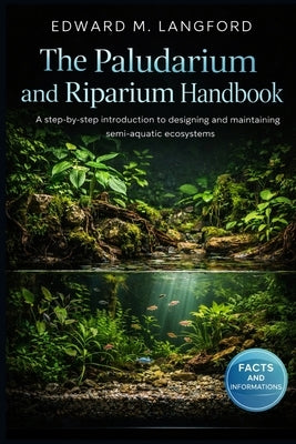 The Paludarium and Riparium Handbook: A step-by-step introduction to designing and maintaining semi-aquatic ecosystems by Langford, Edward M.
