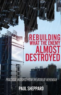 Rebuilding What the Enemy Almost Destroyed by Sheppard, Paul
