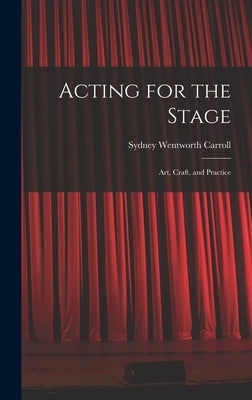 Acting for the Stage: Art, Craft, and Practice by Carroll, Sydney Wentworth 1877-1958