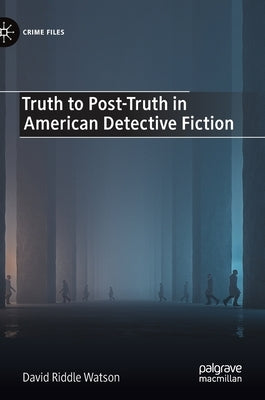 Truth to Post-Truth in American Detective Fiction by Watson, David Riddle