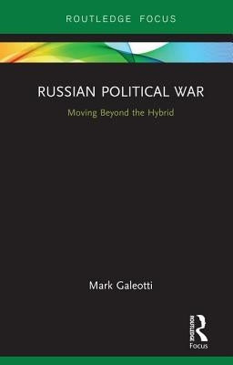 Russian Political War: Moving Beyond the Hybrid by Galeotti, Mark