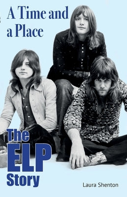 A Time and a Place: The ELP Story by Shenton, Laura