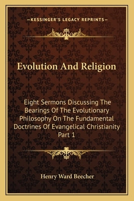 Evolution and Religion: Eight Sermons Discussing the Bearings of the Evolutionary Philosophy on the Fundamental Doctrines of Evangelical Chris by Beecher, Henry Ward