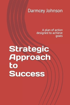 Strategic Approach to Success: A plan of action designed to achieve goals by Johnson, Darmcey
