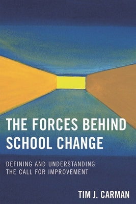 Forces Behind School Change: Defining and Understanding the Call for Improvement by Carman, Tim J.