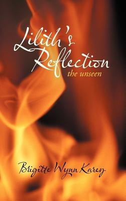 Lilith's Reflection: The Unseen by Wynn Karey, Brigitte