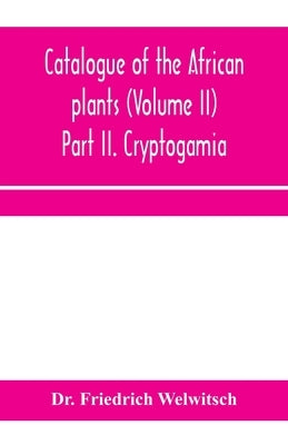 Catalogue of the African plants (Volume II) Part II. Cryptogamia. by Friedrich Welwitsch