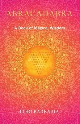 Abracadabra: A Book of Magical Wisdom by Barbaria, Lori