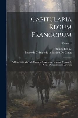 Capitularia Regum Francorum: Additae Sunt Marculfi Monachi & Aliorum Formulae Veteres, & Notae Doctissimorum Virorum; Volume 1 by Baluze, Etienne