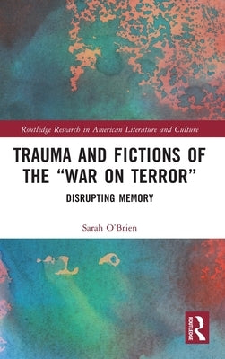 Trauma and Fictions of the "War on Terror": Disrupting Memory by O'Brien, Sarah