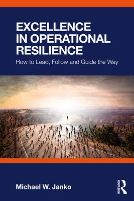 Excellence in Operational Resilience: How to Lead, Follow and Guide the Way by Janko, Michael W.
