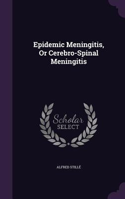 Epidemic Meningitis, Or Cerebro-Spinal Meningitis by Stillé, Alfred