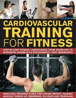 Cardiovascular Training for Fitness: Step-By-Step Conditioning from Warm-Ups to Workouts, Shown in 370 Photographs by Wadsworth, Andy