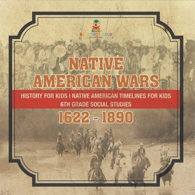 Native American Wars 1622 - 1890 - History for Kids Native American Timelines for Kids 6th Grade Social Studies by Baby Professor