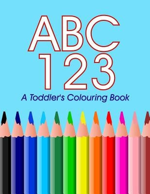 ABC 123 - A toddler's Colouring Book: Colouring and Learning the ABC's 123's by James, Steve