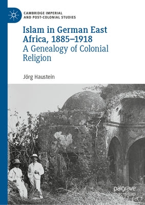 Islam in German East Africa, 1885-1918: A Genealogy of Colonial Religion by Haustein, Jörg