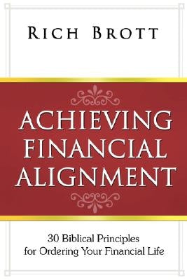 Achieving Financial Alignment: 30 Biblical Principles for Ordering Your Financial Life by Brott, Rich