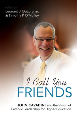 I Call You Friends: John Cavadini and the Vision of Catholic Leadership for Higher Education by Delorenzo, Leonard J.