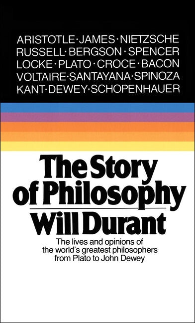 Story of Philosophy: The Lives and Opinions of the World's Greatest Philosophers by Durant, Will