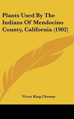 Plants Used By The Indians Of Mendocino County, California (1902) by Chesnut, Victor King