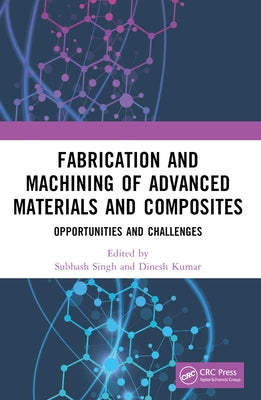 Fabrication and Machining of Advanced Materials and Composites: Opportunities and Challenges by Singh, Subhash
