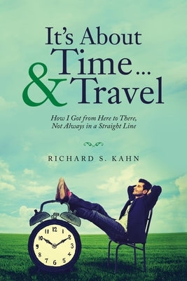 It's About Time ... & Travel: How I Got from Here to There, Not Always in a Straight Line by Kahn, Richard S.