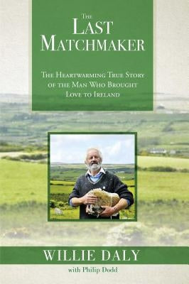 The Last Matchmaker: The Heartwarming True Story of the Man Who Brought Love to Ireland by Daly, Willie